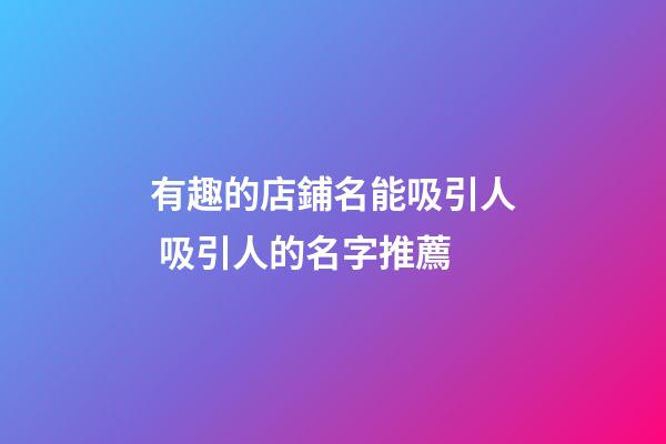 有趣的店鋪名能吸引人 吸引人的名字推薦-第1張-店鋪起名-玄機派